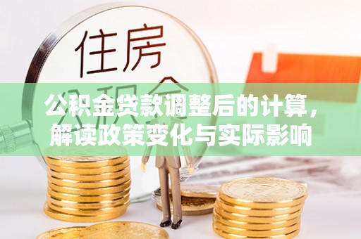 小港公积金贷款调整后的计算，解读政策变化与实际影响