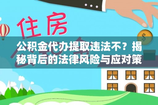 小港公积金代办提取违法不？揭秘背后的法律风险与应对策略
