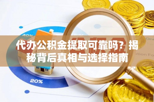 小港代办公积金提取可靠吗？揭秘背后真相与选择指南