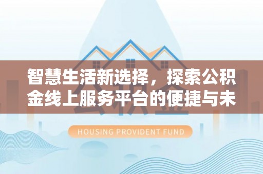 小港智慧生活新选择，探索公积金线上服务平台的便捷与未来