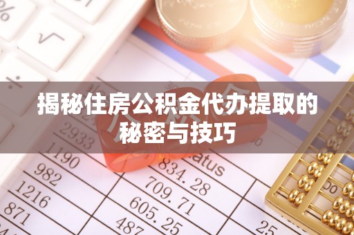 小港揭秘住房公积金代办提取的秘密与技巧