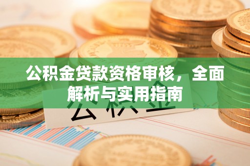 小港公积金贷款资格审核，全面解析与实用指南