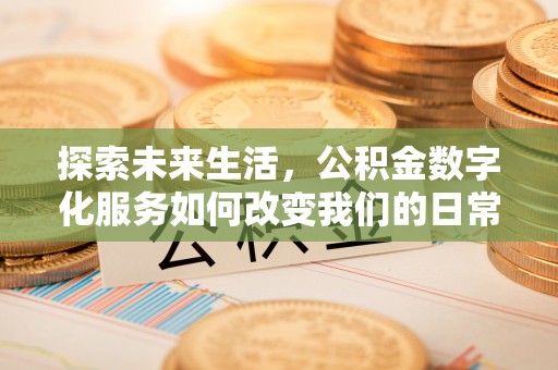 小港探索未来生活，公积金数字化服务如何改变我们的日常