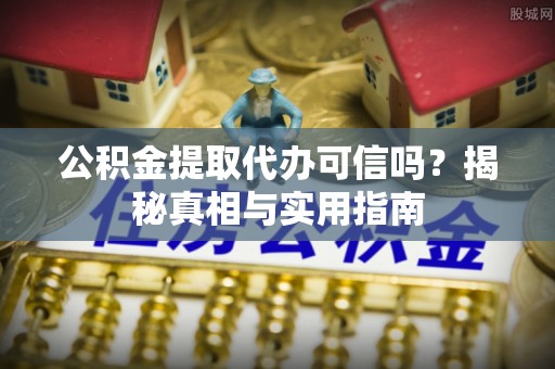 小港公积金提取代办可信吗？揭秘真相与实用指南