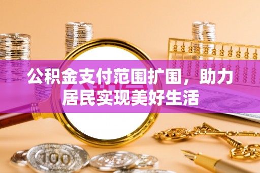 小港公积金支付范围扩围，助力居民实现美好生活