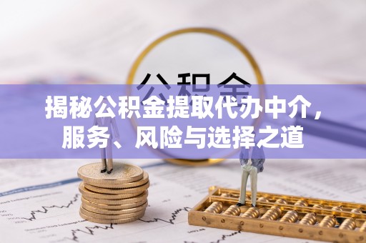 小港揭秘公积金提取代办中介，服务、风险与选择之道