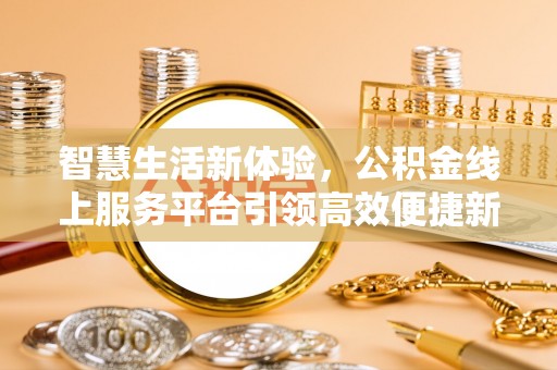 小港智慧生活新体验，公积金线上服务平台引领高效便捷新时代
