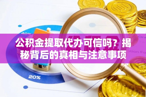 小港公积金提取代办可信吗？揭秘背后的真相与注意事项