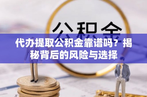 小港代办提取公积金靠谱吗？揭秘背后的风险与选择