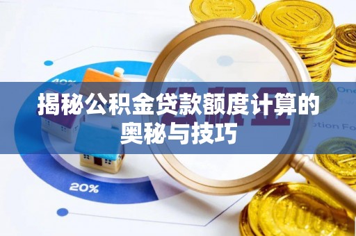 小港揭秘公积金贷款额度计算的奥秘与技巧