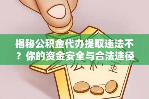 小港揭秘公积金代办提取违法不？你的资金安全与合法途径解析
