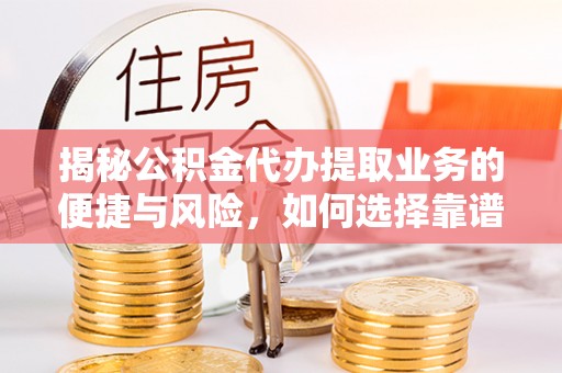 小港揭秘公积金代办提取业务的便捷与风险，如何选择靠谱服务？