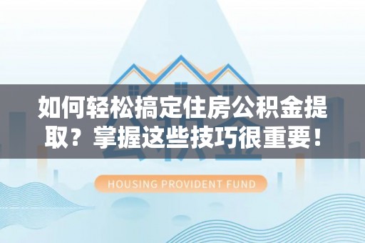 小港如何轻松搞定住房公积金提取？掌握这些技巧很重要！