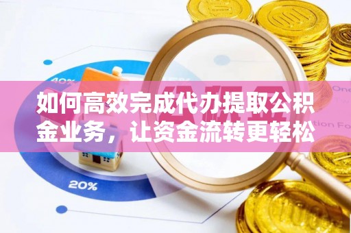 小港如何高效完成代办提取公积金业务，让资金流转更轻松