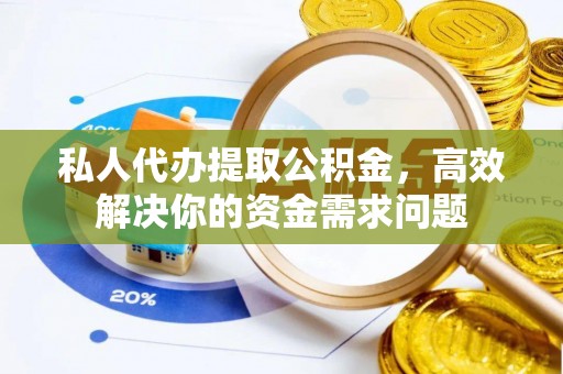 小港私人代办提取公积金，高效解决你的资金需求问题