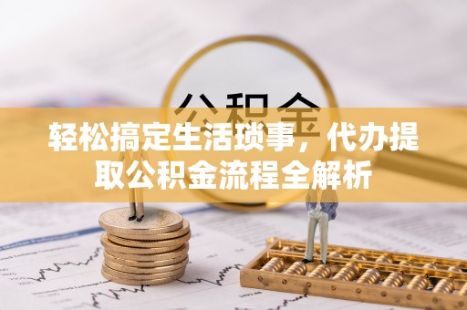 小港轻松搞定生活琐事，代办提取公积金流程全解析