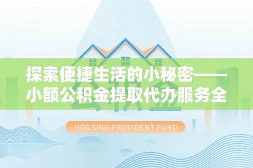 小港探索便捷生活的小秘密——小额公积金提取代办服务全解析