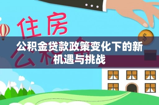 小港公积金贷款政策变化下的新机遇与挑战