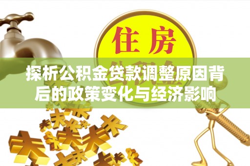 小港探析公积金贷款调整原因背后的政策变化与经济影响