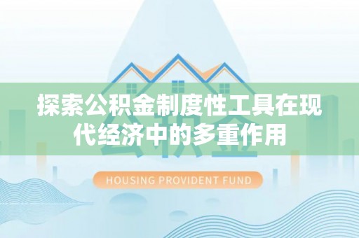 小港探索公积金制度性工具在现代经济中的多重作用