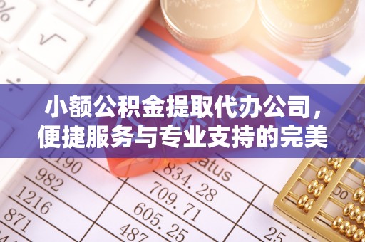 小港小额公积金提取代办公司，便捷服务与专业支持的完美结合
