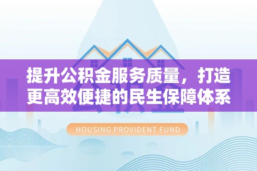 小港提升公积金服务质量，打造更高效便捷的民生保障体系
