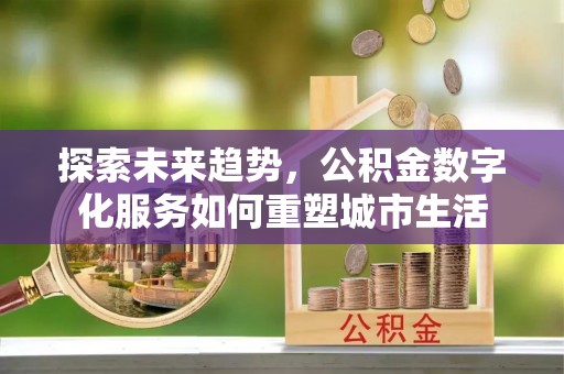 小港探索未来趋势，公积金数字化服务如何重塑城市生活