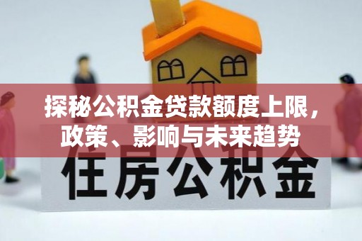 小港探秘公积金贷款额度上限，政策、影响与未来趋势