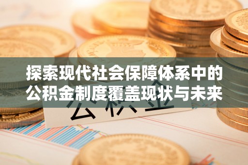 小港探索现代社会保障体系中的公积金制度覆盖现状与未来