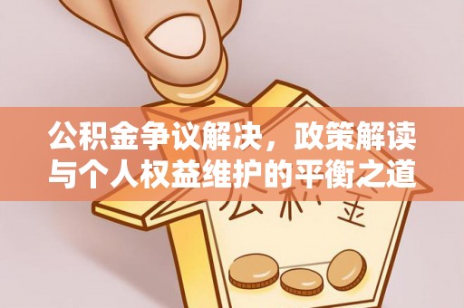 小港公积金争议解决，政策解读与个人权益维护的平衡之道
