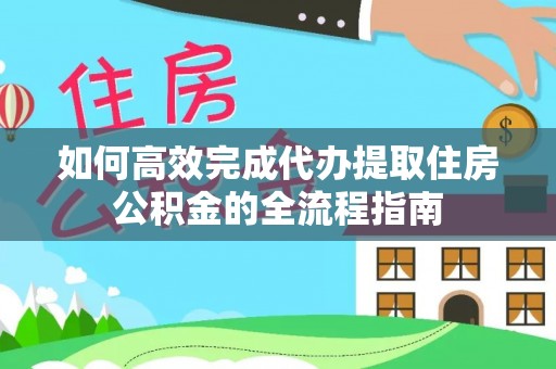 小港如何高效完成代办提取住房公积金的全流程指南