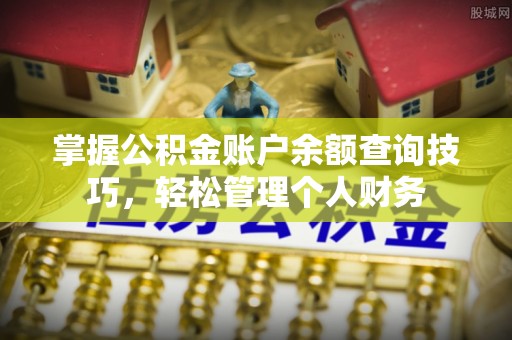 小港掌握公积金账户余额查询技巧，轻松管理个人财务