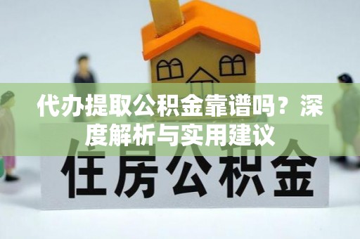 小港代办提取公积金靠谱吗？深度解析与实用建议