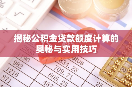 小港揭秘公积金贷款额度计算的奥秘与实用技巧