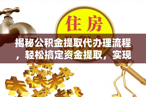 小港揭秘公积金提取代办理流程，轻松搞定资金提取，实现财务自由