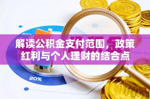 小港解读公积金支付范围，政策红利与个人理财的结合点