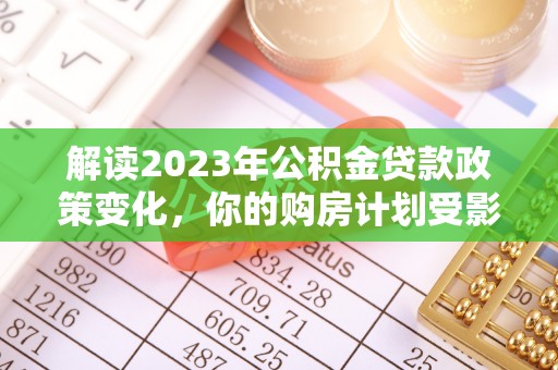 小港解读2023年公积金贷款政策变化，你的购房计划受影响了吗？