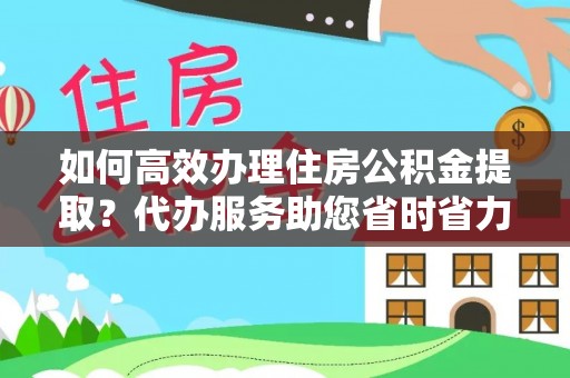 小港如何高效办理住房公积金提取？代办服务助您省时省力