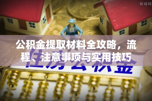 小港公积金提取材料全攻略，流程、注意事项与实用技巧