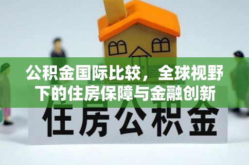小港公积金国际比较，全球视野下的住房保障与金融创新
