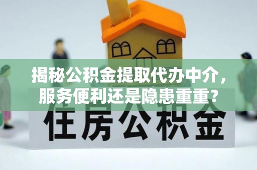 小港揭秘公积金提取代办中介，服务便利还是隐患重重？
