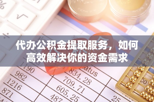 小港代办公积金提取服务，如何高效解决你的资金需求