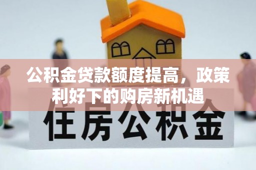 小港公积金贷款额度提高，政策利好下的购房新机遇
