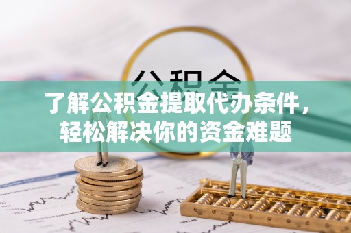 小港了解公积金提取代办条件，轻松解决你的资金难题