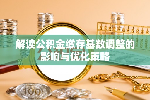小港解读公积金缴存基数调整的影响与优化策略