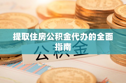 小港提取住房公积金代办的全面指南