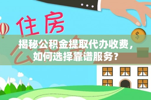 小港揭秘公积金提取代办收费，如何选择靠谱服务？
