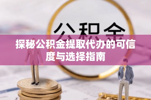 小港探秘公积金提取代办的可信度与选择指南
