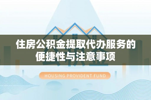 小港住房公积金提取代办服务的便捷性与注意事项