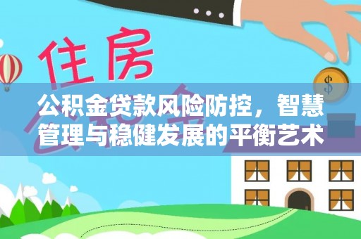 小港公积金贷款风险防控，智慧管理与稳健发展的平衡艺术
